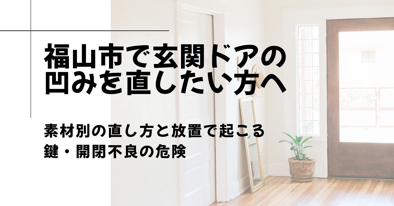 福山市で玄関ドアの凹みを直したい方へ、素材別の直し方と放置で起こる鍵・開閉不良の危険